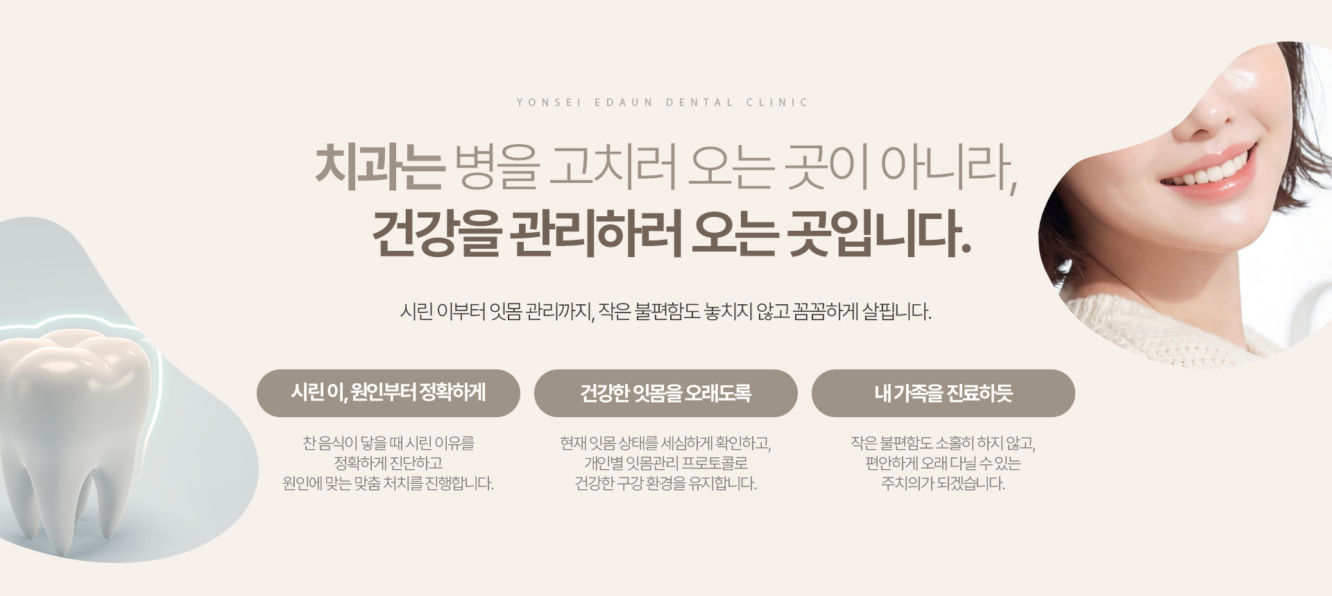 치과는 병을 고치러 오는 곳이 아니라, 건강을 관리하러 오는 곳입니다.